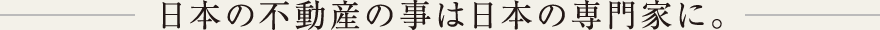 日本の不動産の事は日本の専門家に。